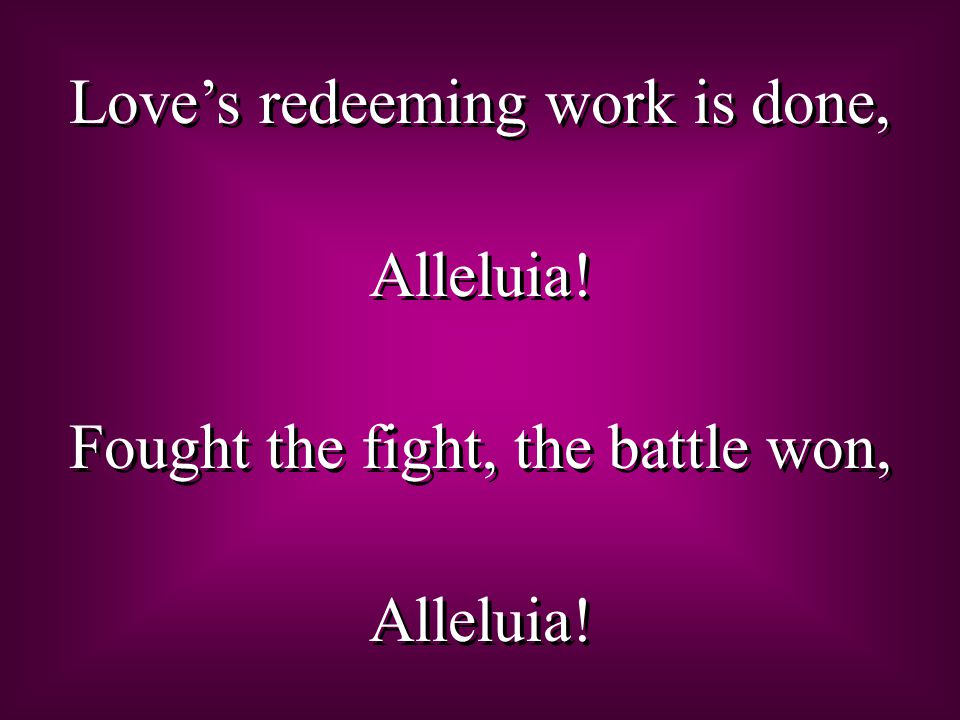Love’s redeeming work is done, Alleluia. Fought the fight, the battle won, Alleluia.