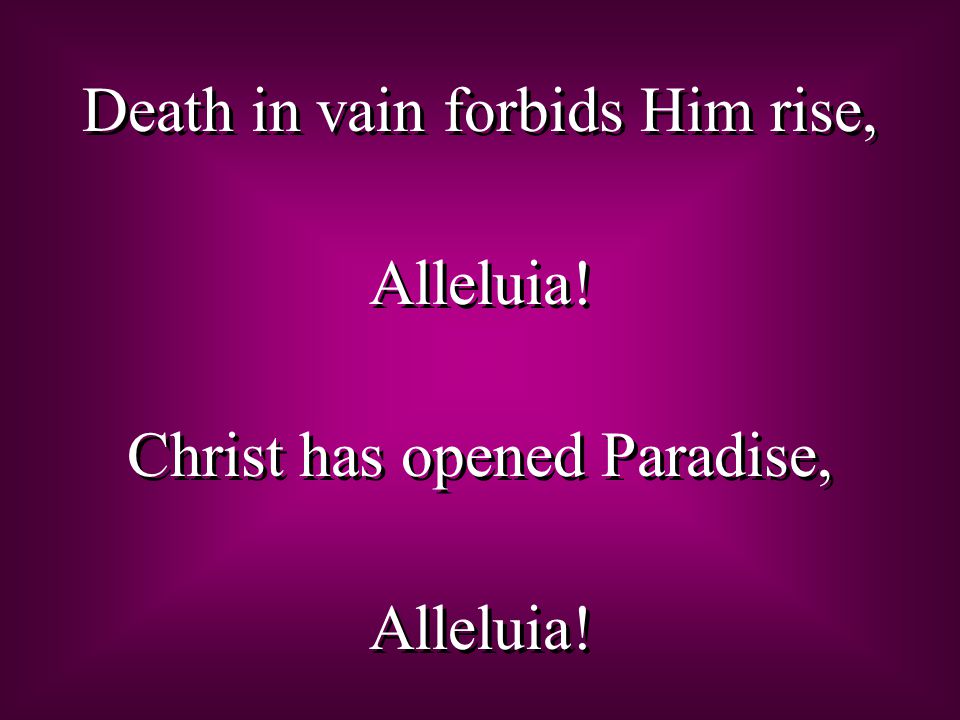 Death in vain forbids Him rise, Alleluia. Christ has opened Paradise, Alleluia.