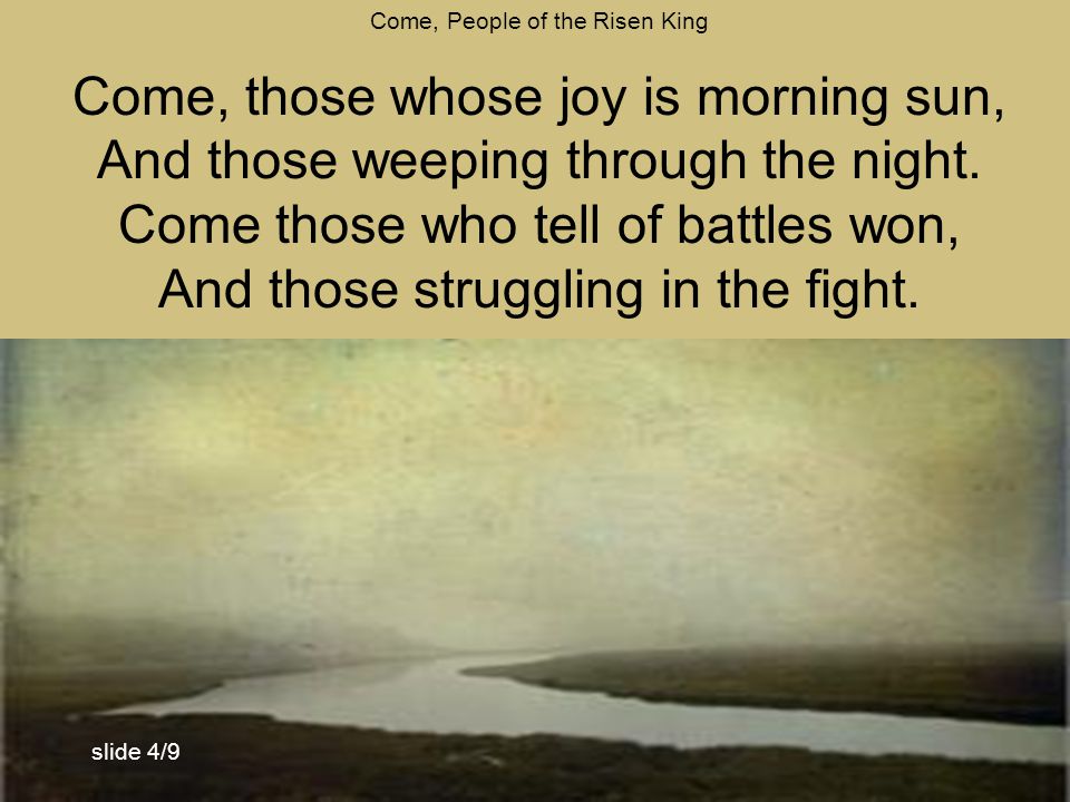 Come, People of the Risen King Come, those whose joy is morning sun, And those weeping through the night.