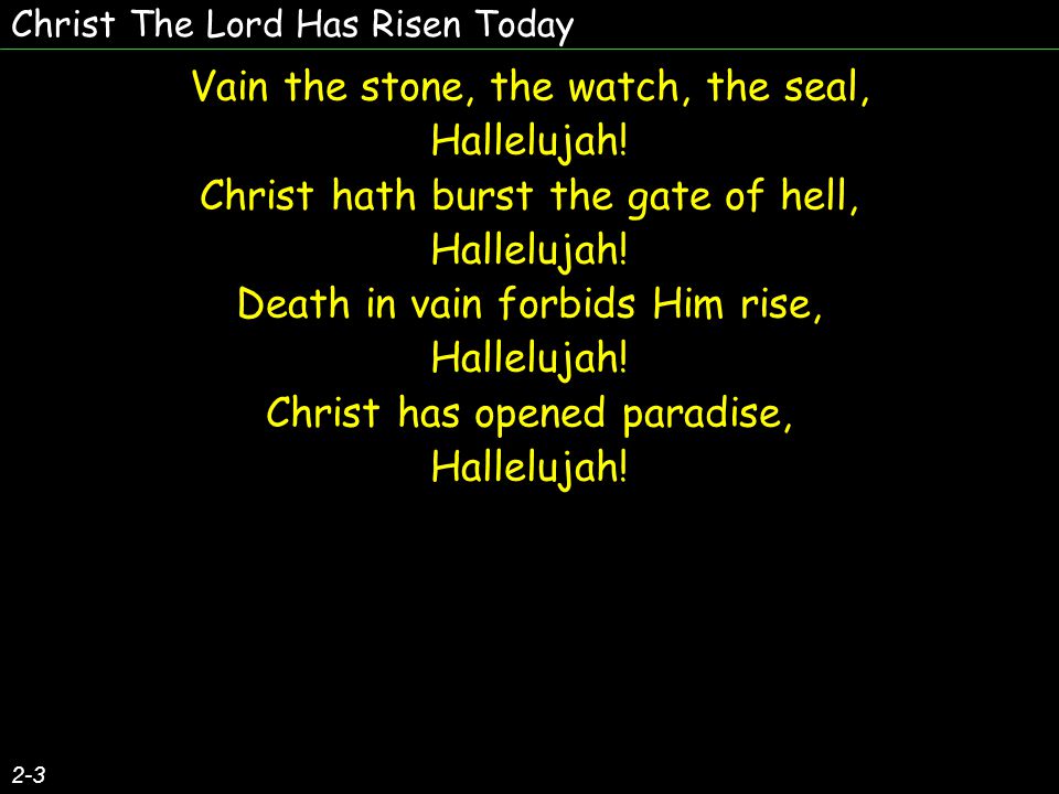Christ The Lord Has Risen Today 2-3 Vain the stone, the watch, the seal, Hallelujah.