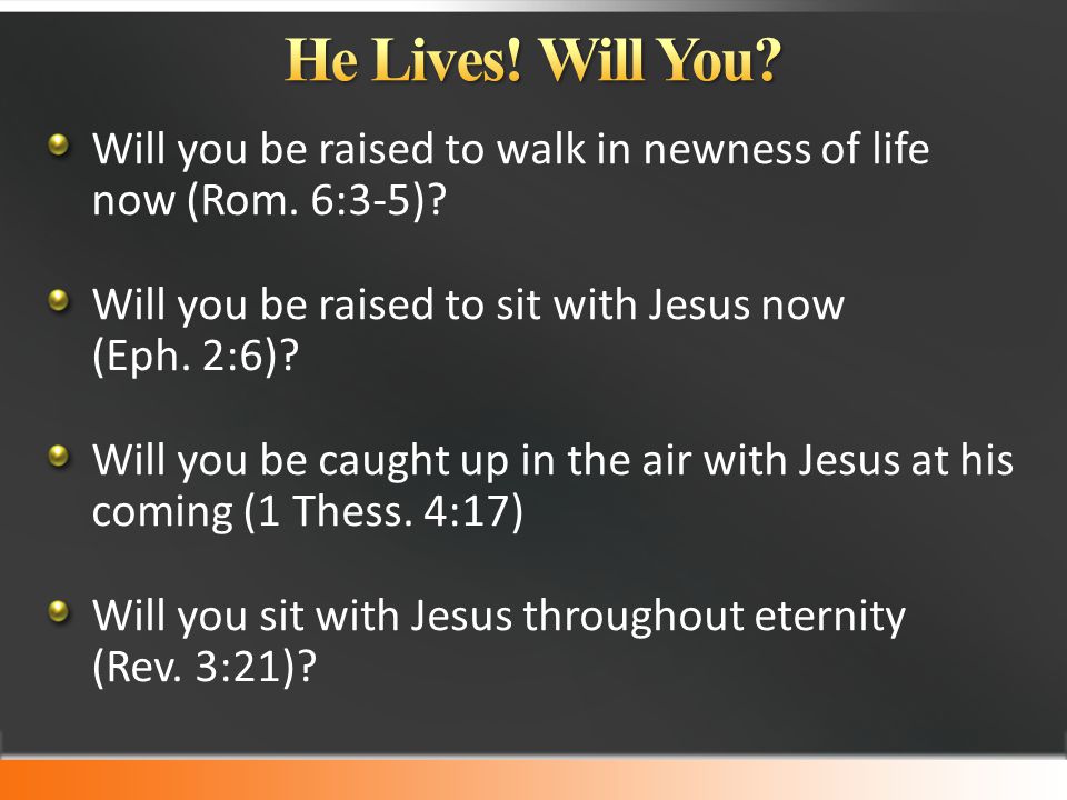 Will you be raised to walk in newness of life now (Rom.