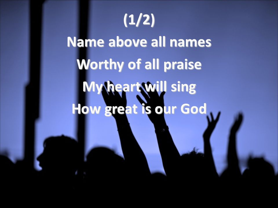 (1/2) Name above all names Worthy of all praise My heart will sing How great is our God