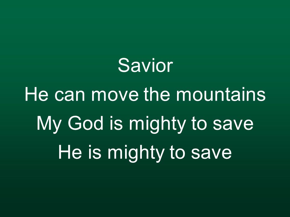 Savior He can move the mountains My God is mighty to save He is mighty to save
