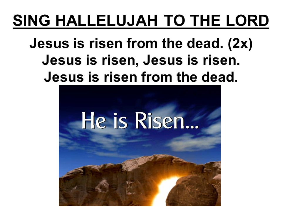 SING HALLELUJAH TO THE LORD Jesus is risen from the dead.