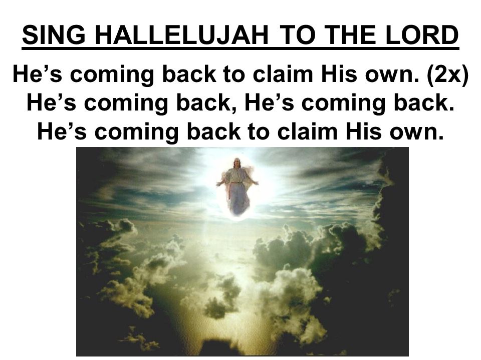 SING HALLELUJAH TO THE LORD He’s coming back to claim His own.