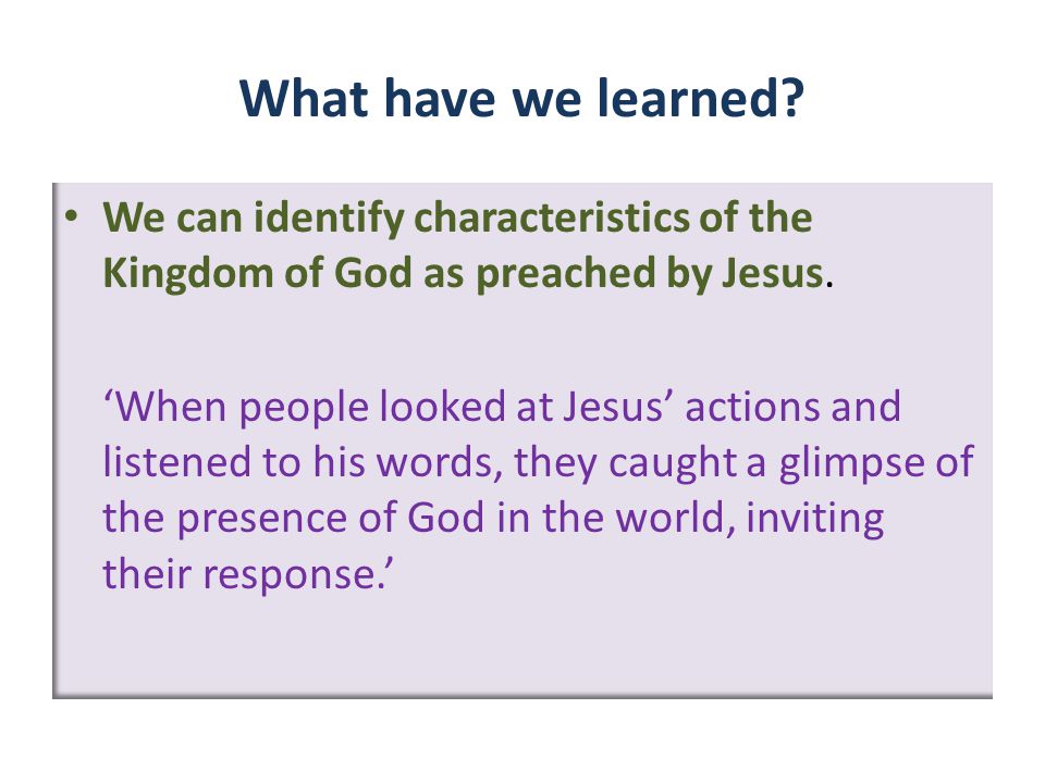 What have we learned. We can identify characteristics of the Kingdom of God as preached by Jesus.