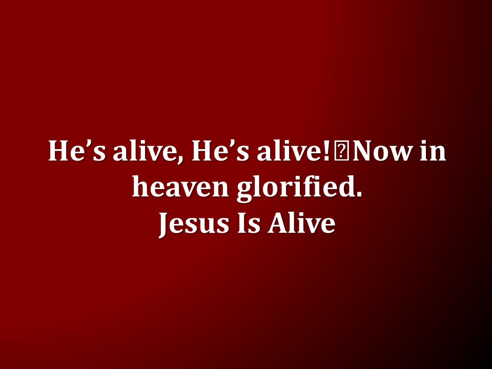 He’s alive, He’s alive! Now in heaven glorified. Jesus Is Alive