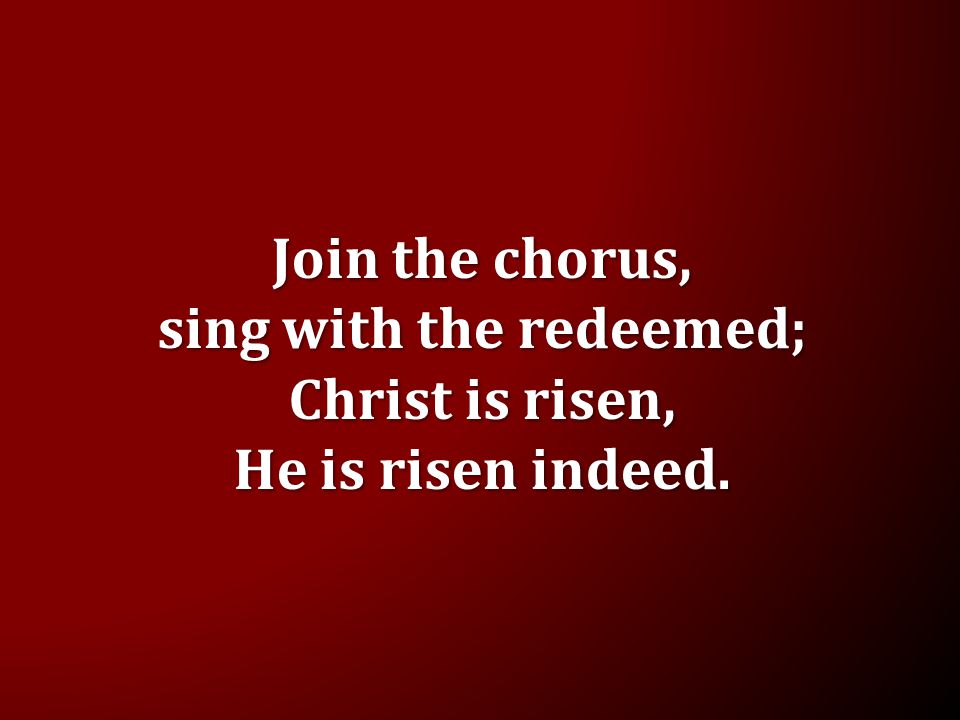 Join the chorus, sing with the redeemed; Christ is risen, He is risen indeed.