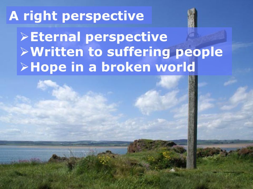 A right perspective  Eternal perspective  Written to suffering people  Hope in a broken world
