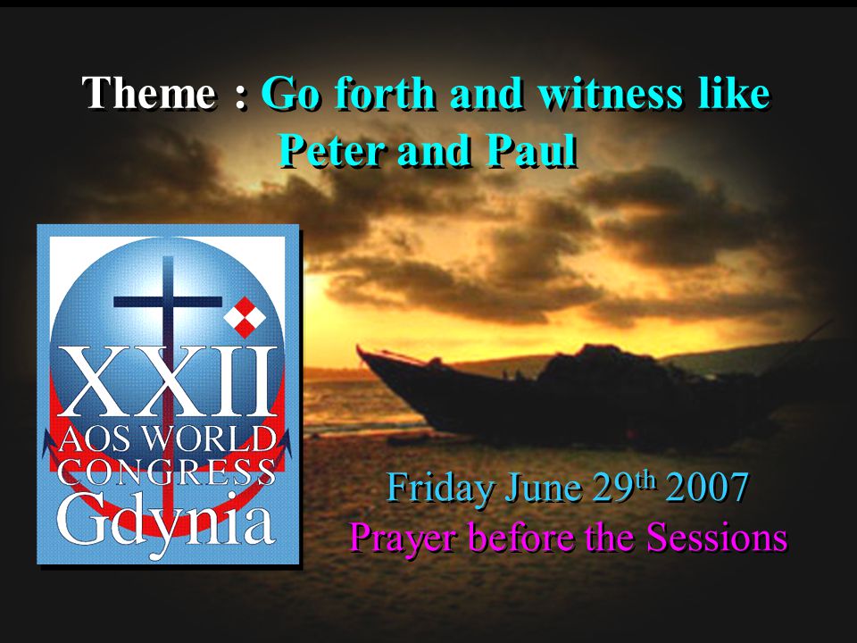 Theme : Go forth and witness like Peter and Paul Theme : Go forth and witness like Peter and Paul Friday June 29 th 2007 Prayer before the Sessions Friday June 29 th 2007 Prayer before the Sessions