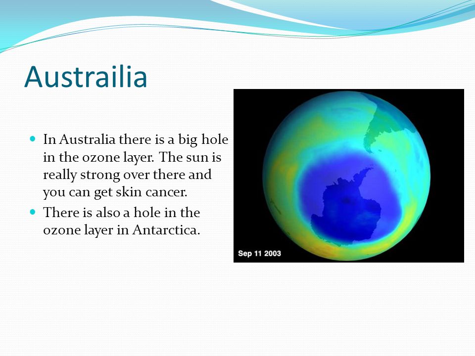 Austrailia In Australia there is a big hole in the ozone layer.