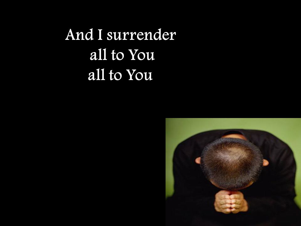 And I surrender all to You
