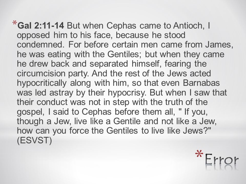 * Gal 2:11-14 But when Cephas came to Antioch, I opposed him to his face, because he stood condemned.