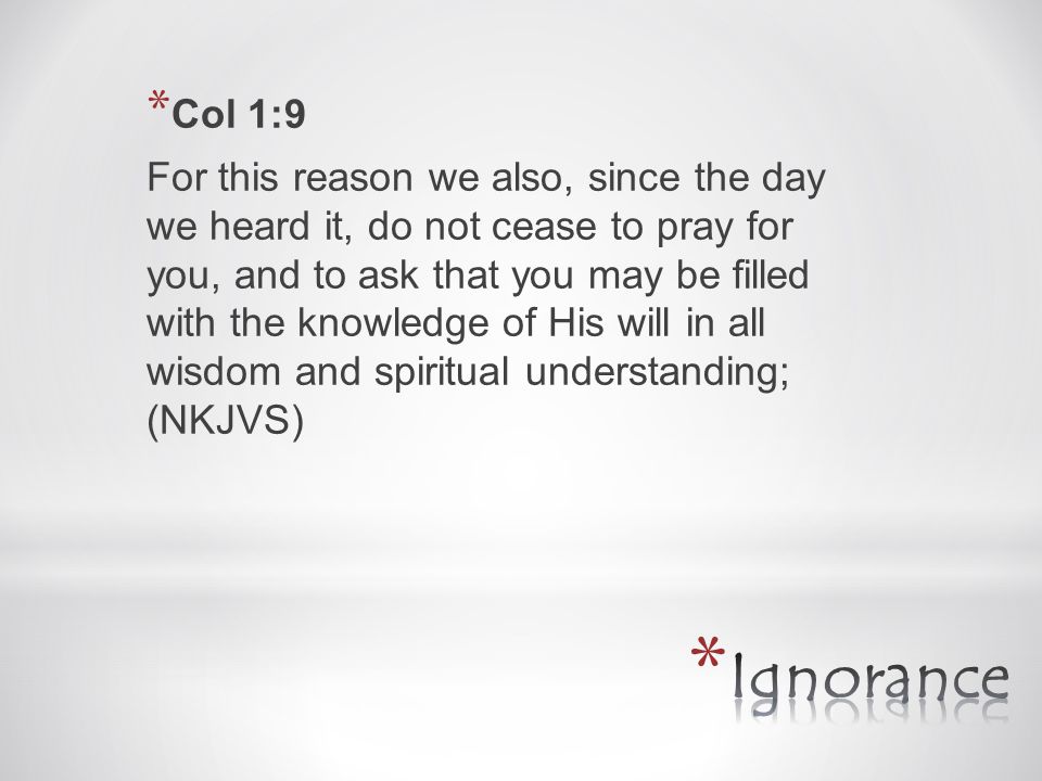 * Col 1:9 For this reason we also, since the day we heard it, do not cease to pray for you, and to ask that you may be filled with the knowledge of His will in all wisdom and spiritual understanding; (NKJVS)