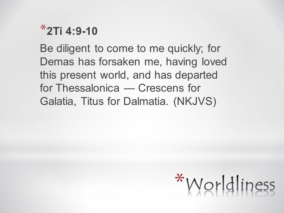 * 2Ti 4:9-10 Be diligent to come to me quickly; for Demas has forsaken me, having loved this present world, and has departed for Thessalonica — Crescens for Galatia, Titus for Dalmatia.