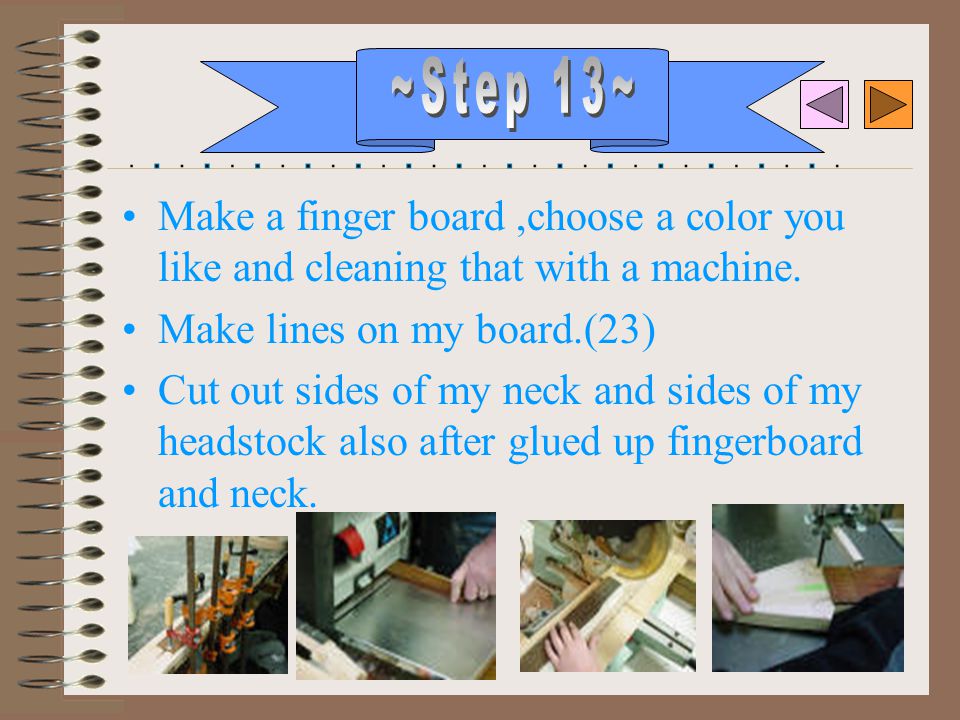 Make a finger board,choose a color you like and cleaning that with a machine.