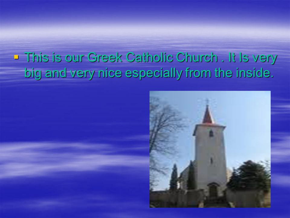  This is our Greek Catholic Church. It Is very big and very nice especially from the inside.