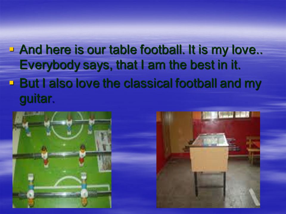  And here is our table football. It is my love..