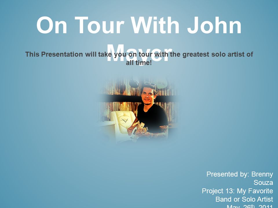 On Tour With John Mayer This Presentation will take you on tour with the greatest solo artist of all time.