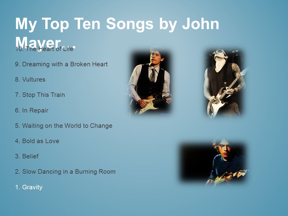 My Top Ten Songs by John Mayer… 10. The Heart of Life 9.