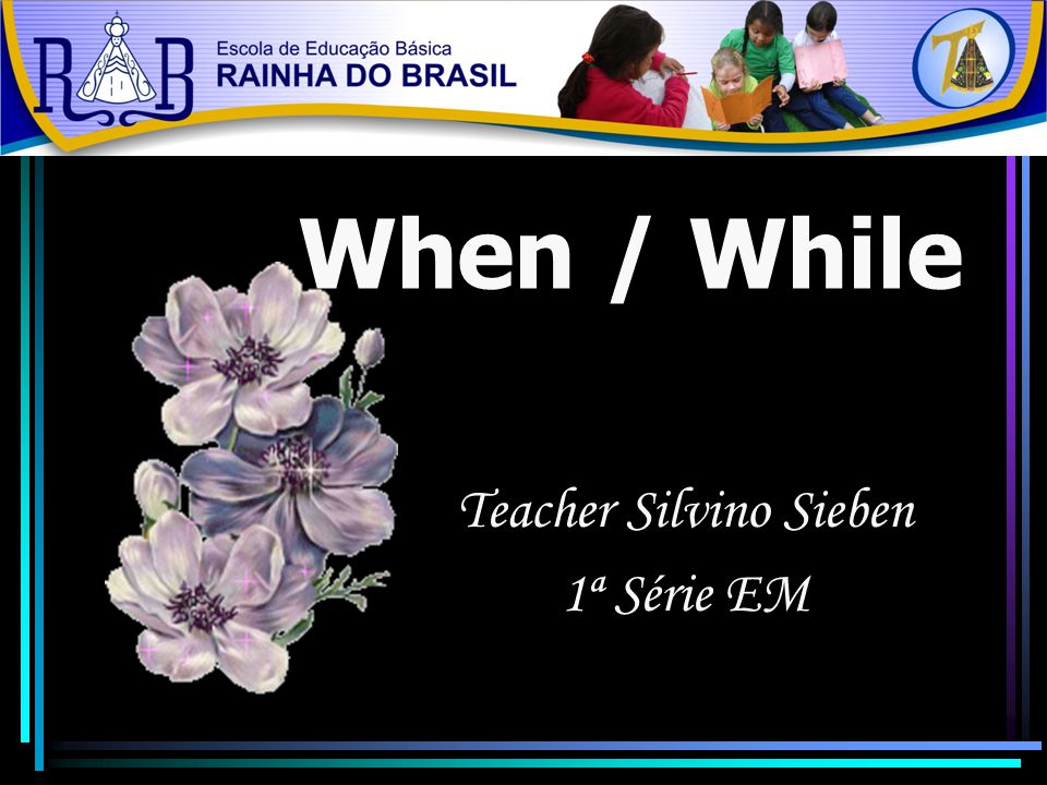 When / While Teacher Silvino Sieben 1ª Série EM