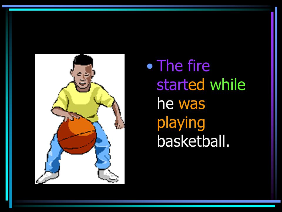 The fire started while he was playing basketball.