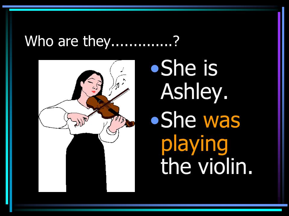 Who are they She is Ashley. She was playing the violin.