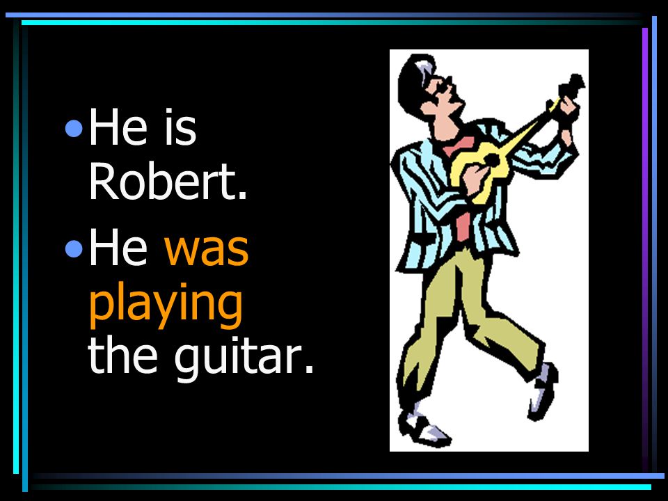 He is Robert. He was playing the guitar.