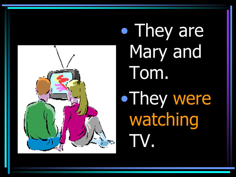 They are Mary and Tom. They were watching TV.