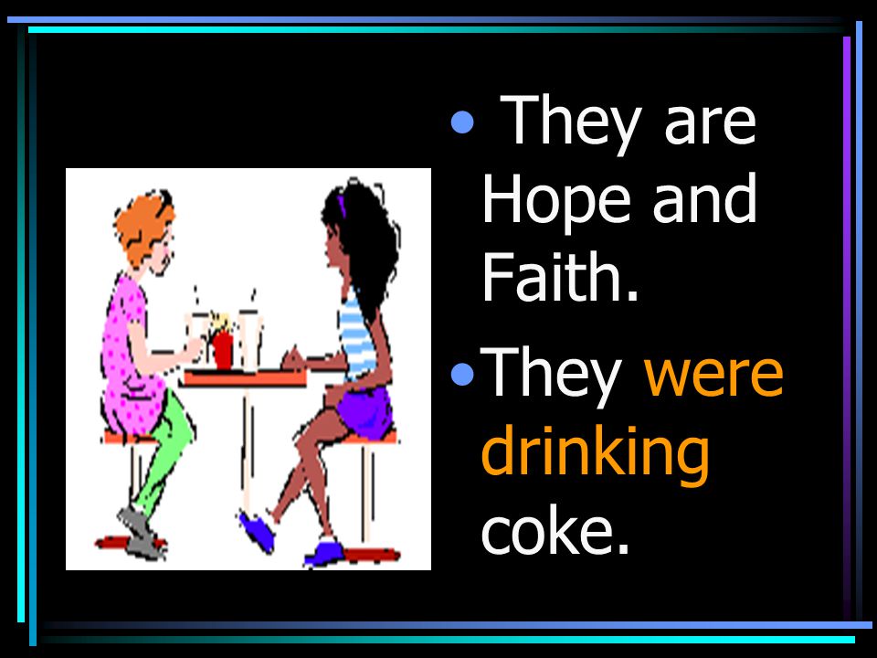 They are Hope and Faith. They were drinking coke.