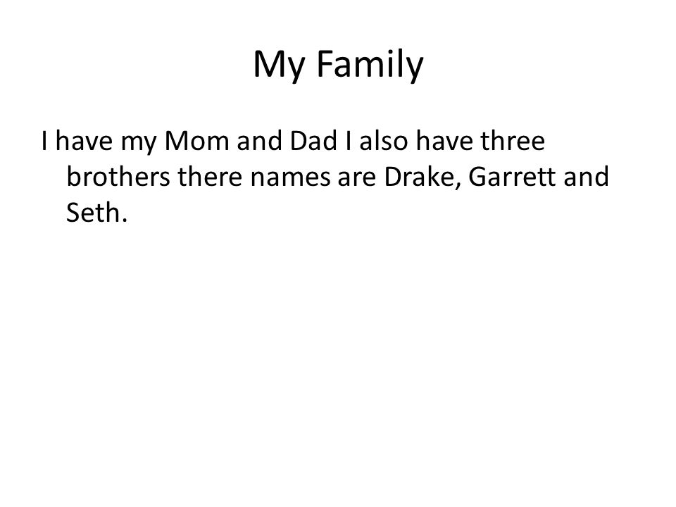 My Family I have my Mom and Dad I also have three brothers there names are Drake, Garrett and Seth.
