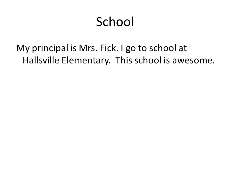 School My principal is Mrs. Fick. I go to school at Hallsville Elementary. This school is awesome.