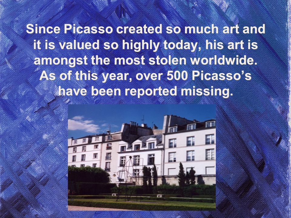 Since Picasso created so much art and it is valued so highly today, his art is amongst the most stolen worldwide.