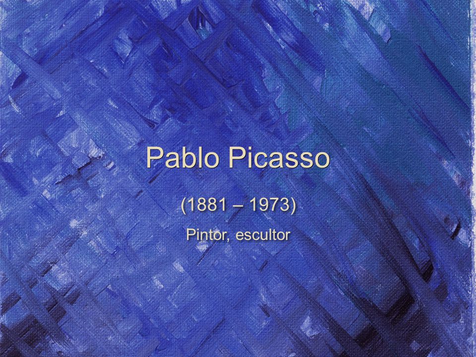 Pablo Picasso (1881 – 1973) Pintor, escultor (1881 – 1973) Pintor, escultor