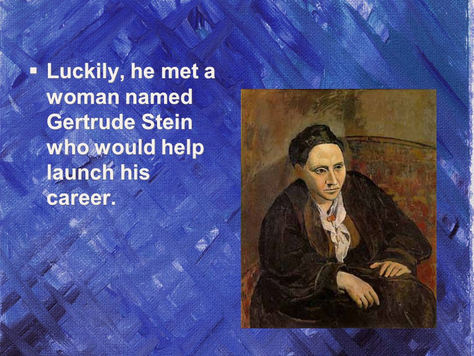  Luckily, he met a woman named Gertrude Stein who would help launch his career.