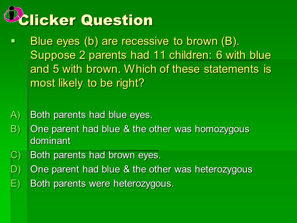 Clicker Question  Blue eyes (b) are recessive to brown (B).