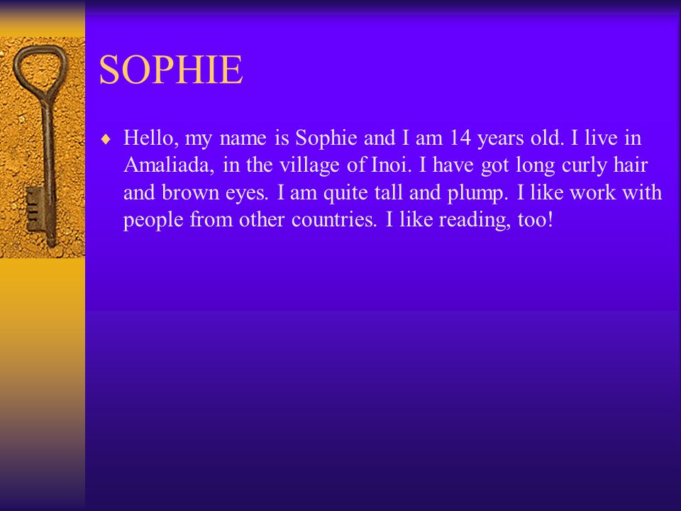 SOPHIE  Hello, my name is Sophie and I am 14 years old.