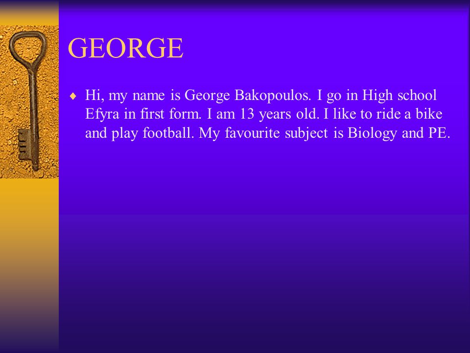 GEORGE  Hi, my name is George Bakopoulos. I go in High school Efyra in first form.