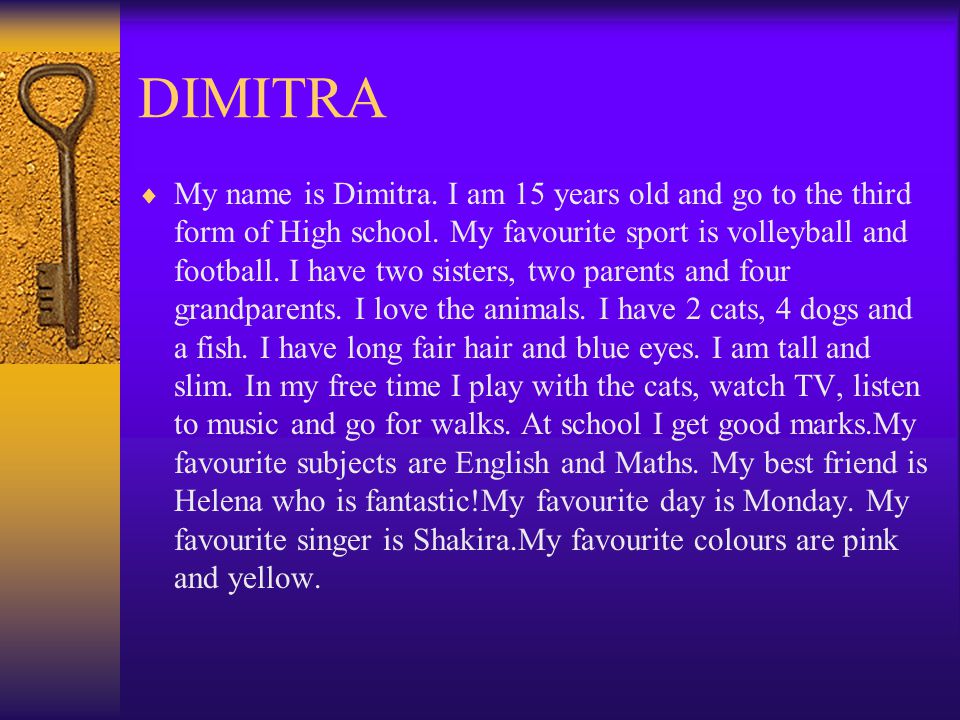 DIMITRA  My name is Dimitra. I am 15 years old and go to the third form of High school.