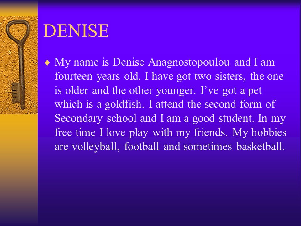 DENISE  My name is Denise Anagnostopoulou and I am fourteen years old.