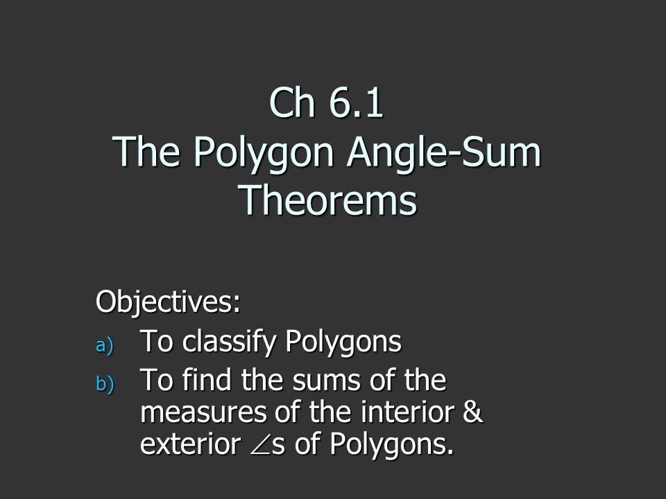 Ch 6.1 The Polygon Angle-Sum Theorems Objectives: a) To classify Polygons b) To find the sums of the measures of the interior & exterior  s of Polygons.