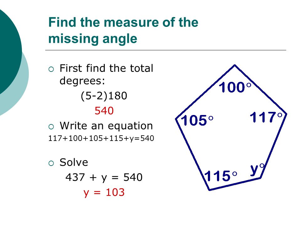 Find the measure of the missing angle  First find the total degrees: (5-2)  Write an equation y=540  Solve y = 540 y = 103