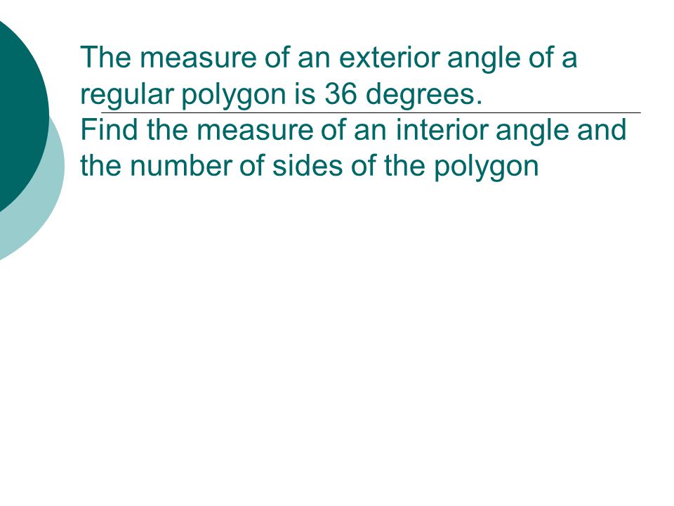 The measure of an exterior angle of a regular polygon is 36 degrees.