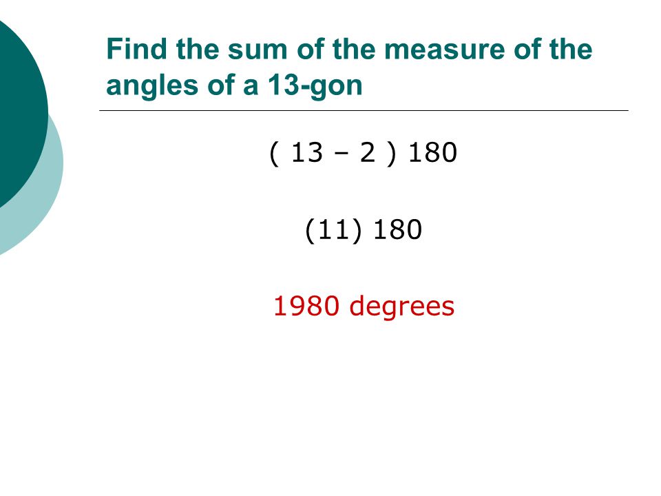 Find the sum of the measure of the angles of a 13-gon ( 13 – 2 ) 180 (11) degrees