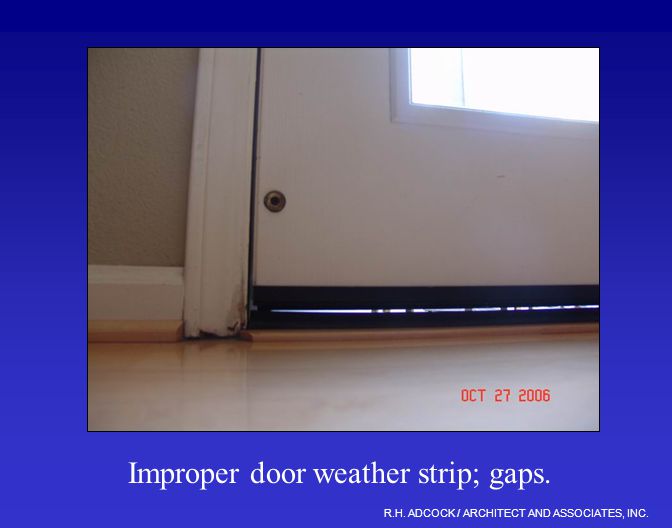 R.H. ADCOCK / ARCHITECT AND ASSOCIATES, INC. Improper door weather strip; gaps.