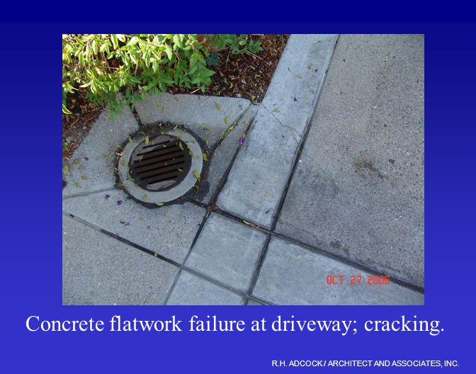 R.H. ADCOCK / ARCHITECT AND ASSOCIATES, INC. Concrete flatwork failure at driveway; cracking.