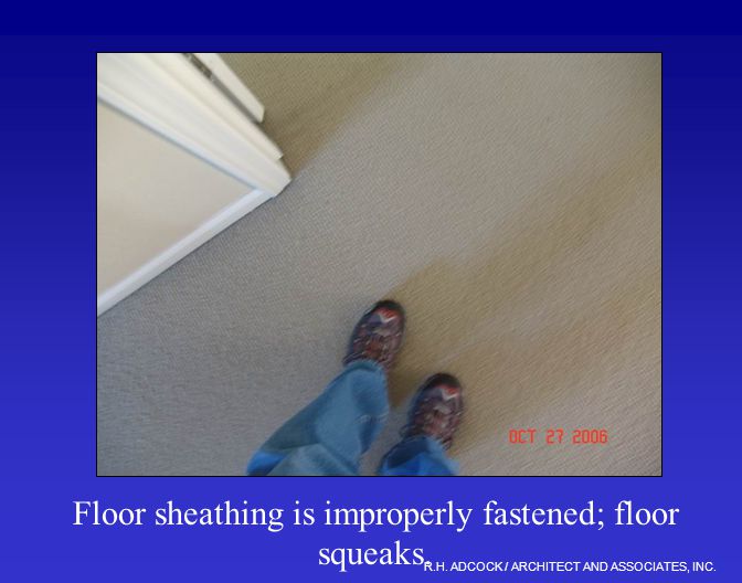 R.H. ADCOCK / ARCHITECT AND ASSOCIATES, INC. Floor sheathing is improperly fastened; floor squeaks.