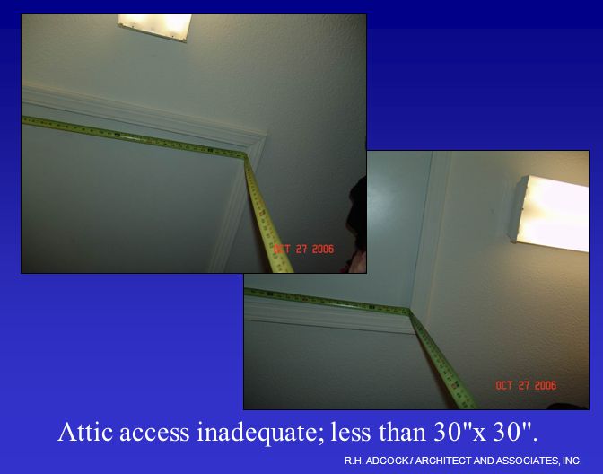 R.H. ADCOCK / ARCHITECT AND ASSOCIATES, INC. Attic access inadequate; less than 30 x 30 .