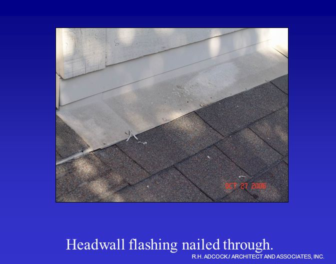 R.H. ADCOCK / ARCHITECT AND ASSOCIATES, INC. Headwall flashing nailed through.