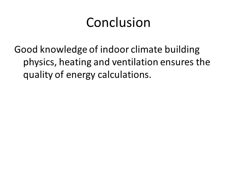 Conclusion Good knowledge of indoor climate building physics, heating and ventilation ensures the quality of energy calculations.